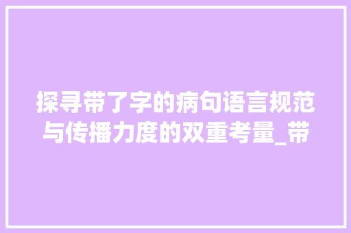 探寻带了字的病句语言规范与传播力度的双重考量_带了字的病句是什么意思