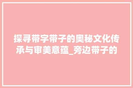 探寻带字带子的奥秘文化传承与审美意蕴_旁边带子的字有什么意思