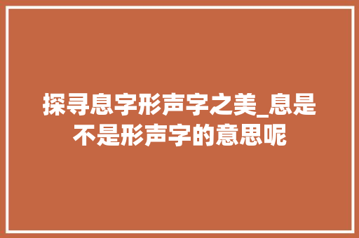 探寻息字形声字之美_息是不是形声字的意思呢