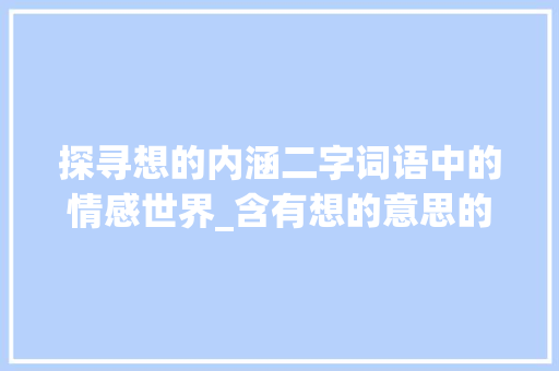 探寻想的内涵二字词语中的情感世界_含有想的意思的二字词语