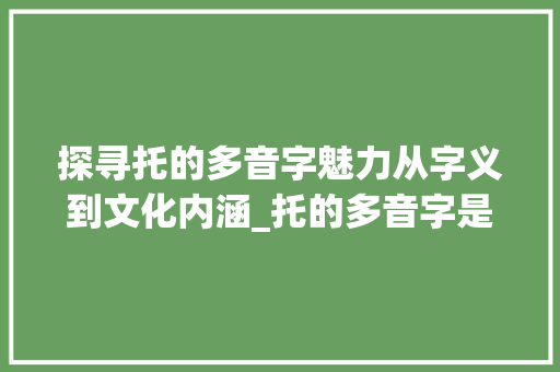 探寻托的多音字魅力从字义到文化内涵_托的多音字是什么意思
