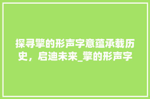 探寻擎的形声字意蕴承载历史，启迪未来_擎的形声字是什么意思
