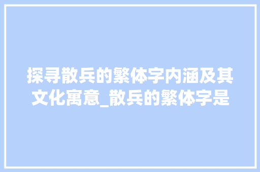 探寻散兵的繁体字内涵及其文化寓意_散兵的繁体字是什么意思
