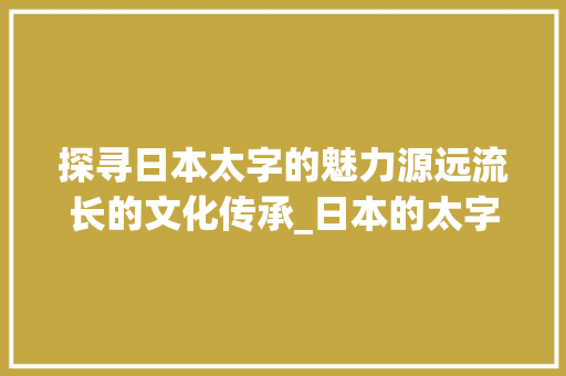 探寻日本太字的魅力源远流长的文化传承_日本的太字是什么意思