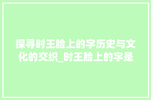 探寻时王脸上的字历史与文化的交织_时王脸上的字是什么意思