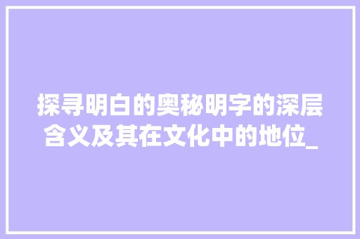 探寻明白的奥秘明字的深层含义及其在文化中的地位_明白的明字是什么意思啊