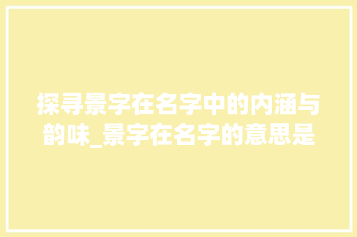 探寻景字在名字中的内涵与韵味_景字在名字的意思是什么