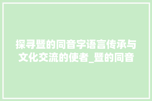 探寻暨的同音字语言传承与文化交流的使者_暨的同音字是什么意思