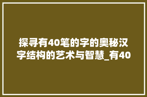 探寻有40笔的字的奥秘汉字结构的艺术与智慧_有40笔的字是什么意思