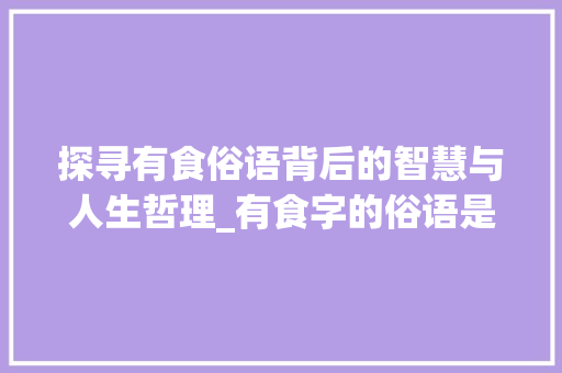 探寻有食俗语背后的智慧与人生哲理_有食字的俗语是什么意思