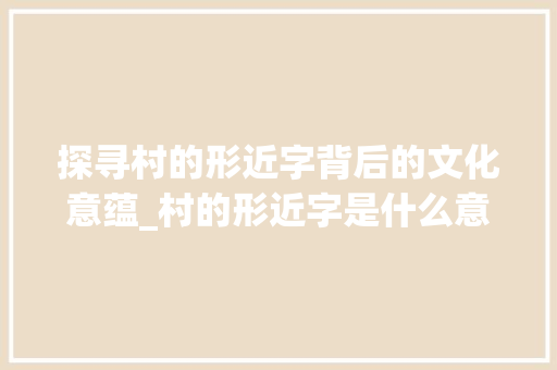 探寻村的形近字背后的文化意蕴_村的形近字是什么意思