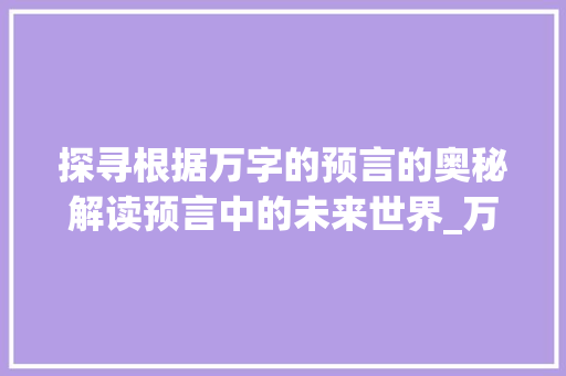 探寻根据万字的预言的奥秘解读预言中的未来世界_万字的预言意思是什么呢