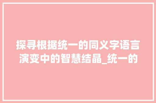 探寻根据统一的同义字语言演变中的智慧结晶_统一的同义字是啥子意思