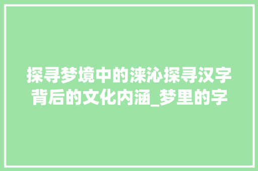 探寻梦境中的涞沁探寻汉字背后的文化内涵_梦里的字涞沁是什么意思