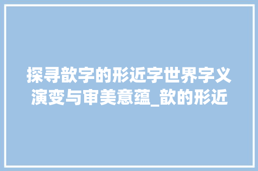 探寻歆字的形近字世界字义演变与审美意蕴_歆的形近字是什么意思