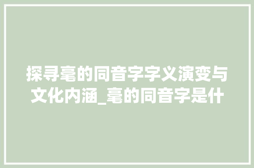 探寻毫的同音字字义演变与文化内涵_毫的同音字是什么意思