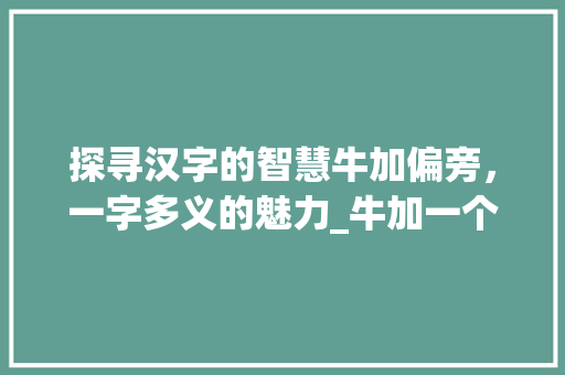 探寻汉字的智慧牛加偏旁，一字多义的魅力_牛加一个偏旁的字的意思