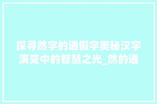 探寻然字的通假字奥秘汉字演变中的智慧之光_然的通假字是什么意思