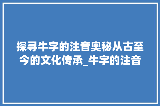 探寻牛字的注音奥秘从古至今的文化传承_牛字的注音是什么意思