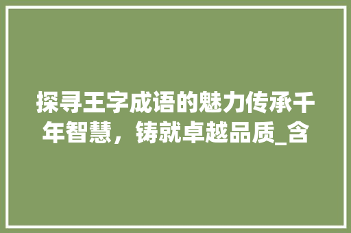 探寻王字成语的魅力传承千年智慧，铸就卓越品质_含有王字的成语意思是什么 生活随笔