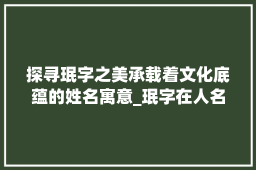探寻珉字之美承载着文化底蕴的姓名寓意_珉字在人名中的意思是啥