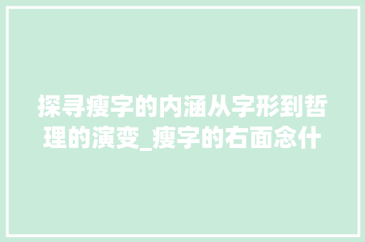 探寻瘦字的内涵从字形到哲理的演变_瘦字的右面念什么意思啊