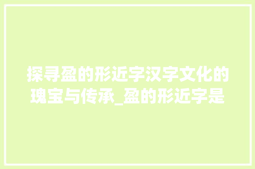 探寻盈的形近字汉字文化的瑰宝与传承_盈的形近字是什么意思