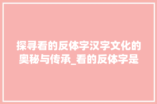 探寻看的反体字汉字文化的奥秘与传承_看的反体字是什么意思
