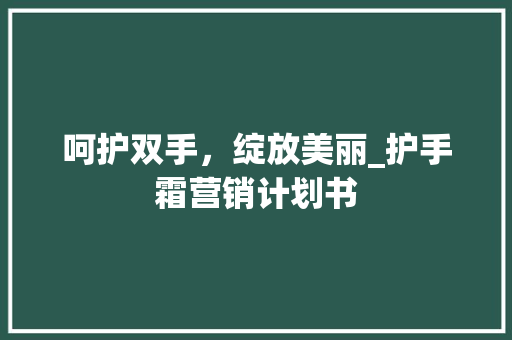 呵护双手，绽放美丽_护手霜营销计划书 生活感悟