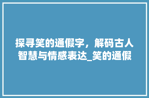 探寻笑的通假字，解码古人智慧与情感表达_笑的通假字是什么意思