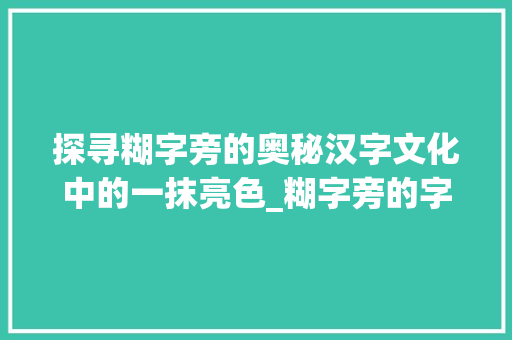探寻糊字旁的奥秘汉字文化中的一抹亮色_糊字旁的字有什么意思吗