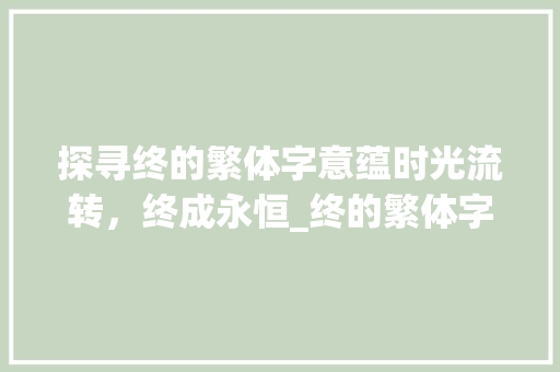 探寻终的繁体字意蕴时光流转，终成永恒_终的繁体字是什么意思
