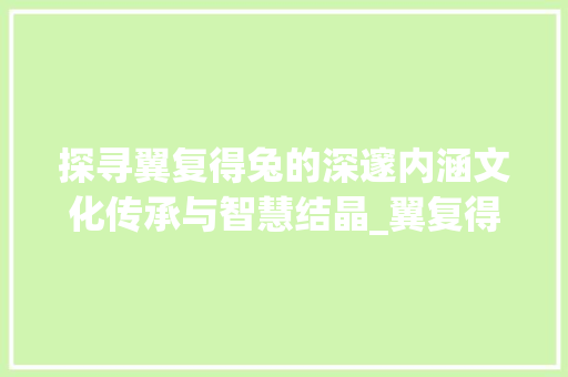 探寻翼复得兔的深邃内涵文化传承与智慧结晶_翼复得兔的字是什么意思