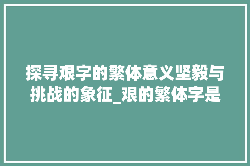 探寻艰字的繁体意义坚毅与挑战的象征_艰的繁体字是什么意思