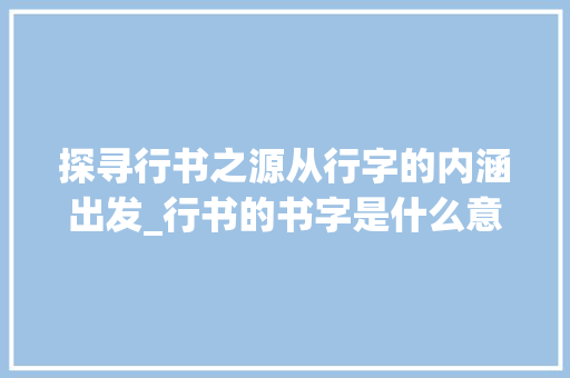 探寻行书之源从行字的内涵出发_行书的书字是什么意思呀