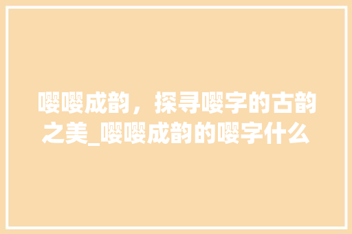 嘤嘤成韵，探寻嘤字的古韵之美_嘤嘤成韵的嘤字什么意思