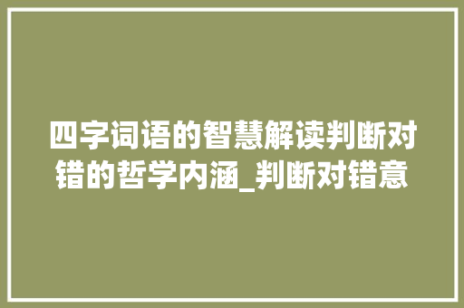 四字词语的智慧解读判断对错的哲学内涵_判断对错意思的四字词语