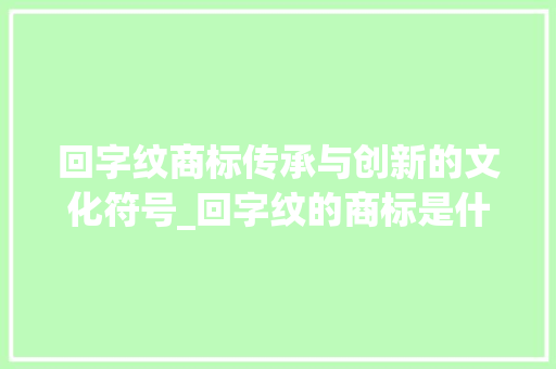 回字纹商标传承与创新的文化符号_回字纹的商标是什么意思