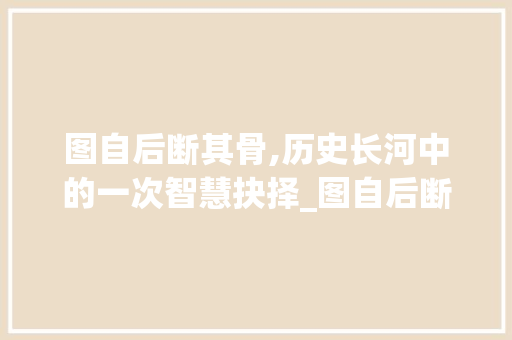 图自后断其骨,历史长河中的一次智慧抉择_图自后断其骨的字的意思