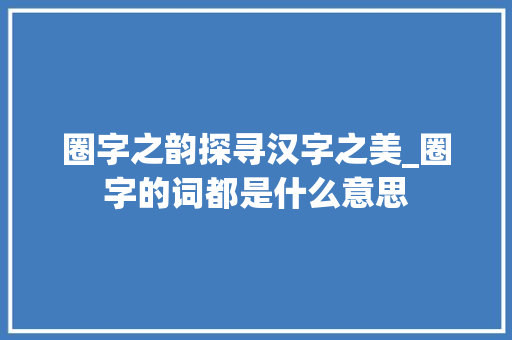 圈字之韵探寻汉字之美_圈字的词都是什么意思