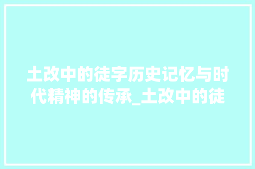 土改中的徒字历史记忆与时代精神的传承_土改中的徒字是什么意思 特写稿