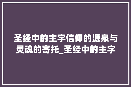 圣经中的主字信仰的源泉与灵魂的寄托_圣经中的主字是什么意思 生活感悟