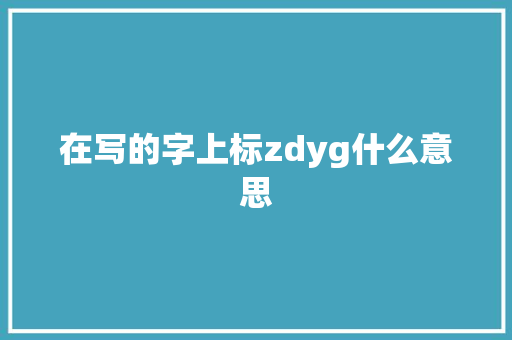 在写的字上标zdyg什么意思
