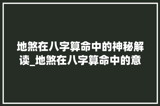地煞在八字算命中的神秘解读_地煞在八字算命中的意思
