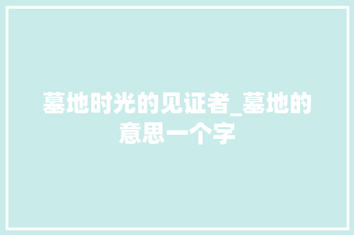 墓地时光的见证者_墓地的意思一个字