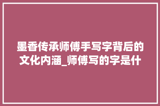 墨香传承师傅手写字背后的文化内涵_师傅写的字是什么意思呀
