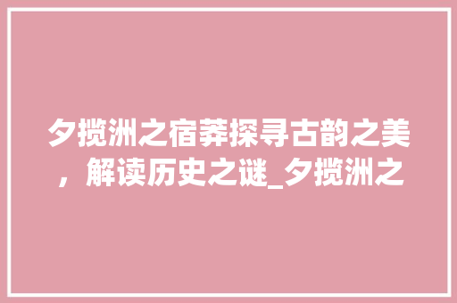 夕揽洲之宿莽探寻古韵之美，解读历史之谜_夕揽洲之宿莽的字的意思