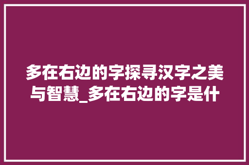 多在右边的字探寻汉字之美与智慧_多在右边的字是什么意思