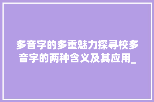 多音字的多重魅力探寻校多音字的两种含义及其应用_校多音字的两个意思