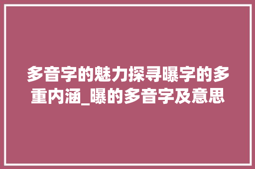 多音字的魅力探寻曝字的多重内涵_曝的多音字及意思组词语